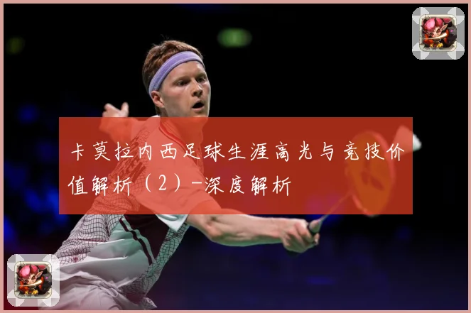 卡莫拉内西足球生涯高光与竞技价值解析（2）-深度解析