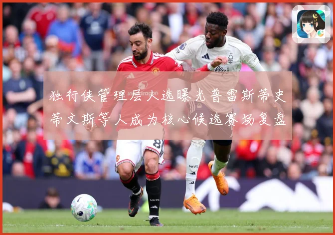 独行侠管理层人选曝光普雷斯蒂史蒂文斯等人成为核心候选赛场复盘-深度解析