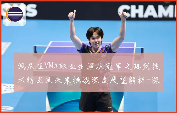 佩尼亚MMA职业生涯从冠军之路到技术特点及未来挑战深度展望解析-深度解析