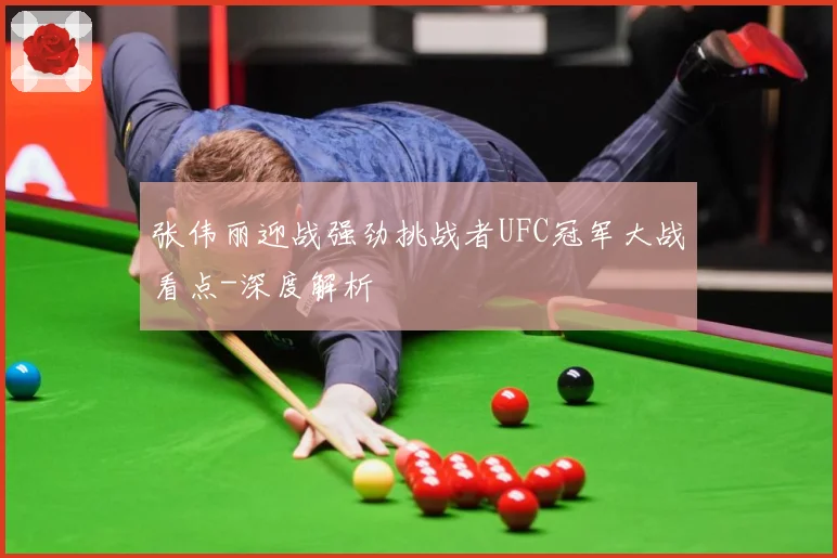 张伟丽迎战强劲挑战者UFC冠军大战看点-深度解析