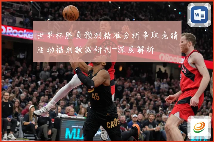 世界杯胜负预测精准分析争取竞猜活动福利数据研判-深度解析