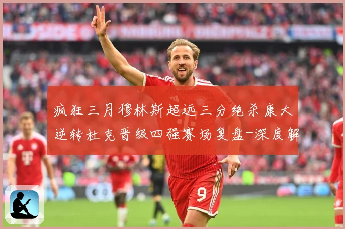 疯狂三月穆林斯超远三分绝杀康大逆转杜克晋级四强赛场复盘-深度解析
