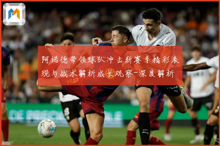 阿诺德带领球队冲击新赛季精彩表现与战术解析成长观察-深度解析