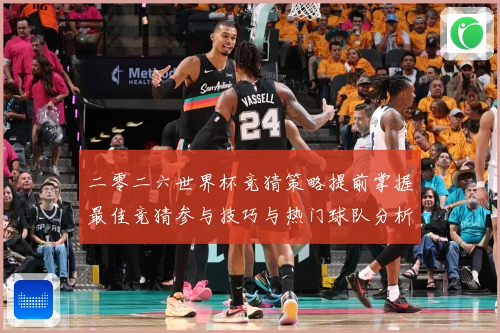 二零二六世界杯竞猜策略提前掌握最佳竞猜参与技巧与热门球队分析数据研判-深度解析