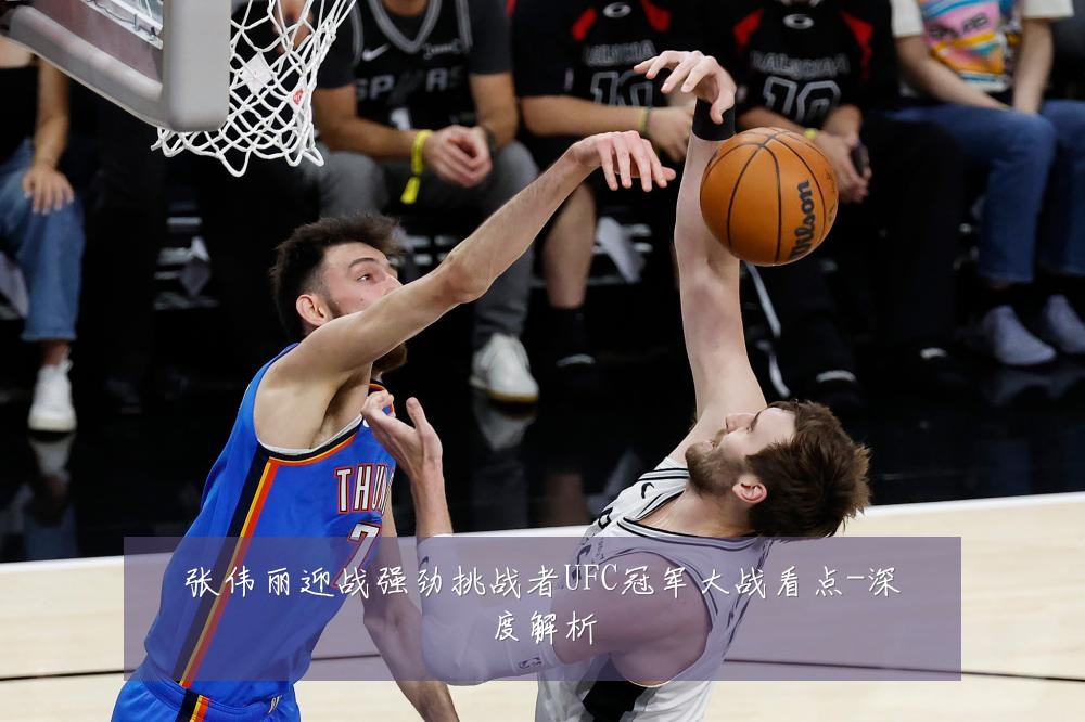 张伟丽迎战强劲挑战者UFC冠军大战看点-深度解析