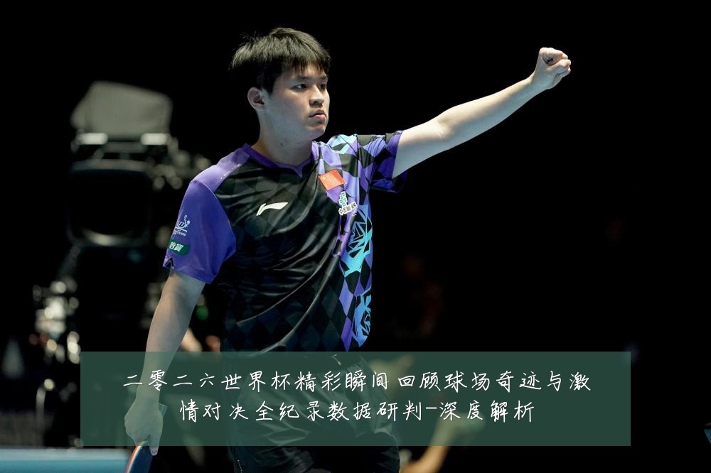 二零二六世界杯精彩瞬间回顾球场奇迹与激情对决全纪录数据研判-深度解析
