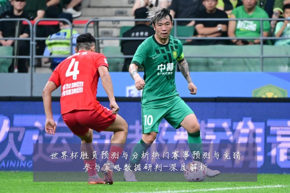 世界杯胜负预测与分析热门赛事预测与竞猜参与策略数据研判-深度解析