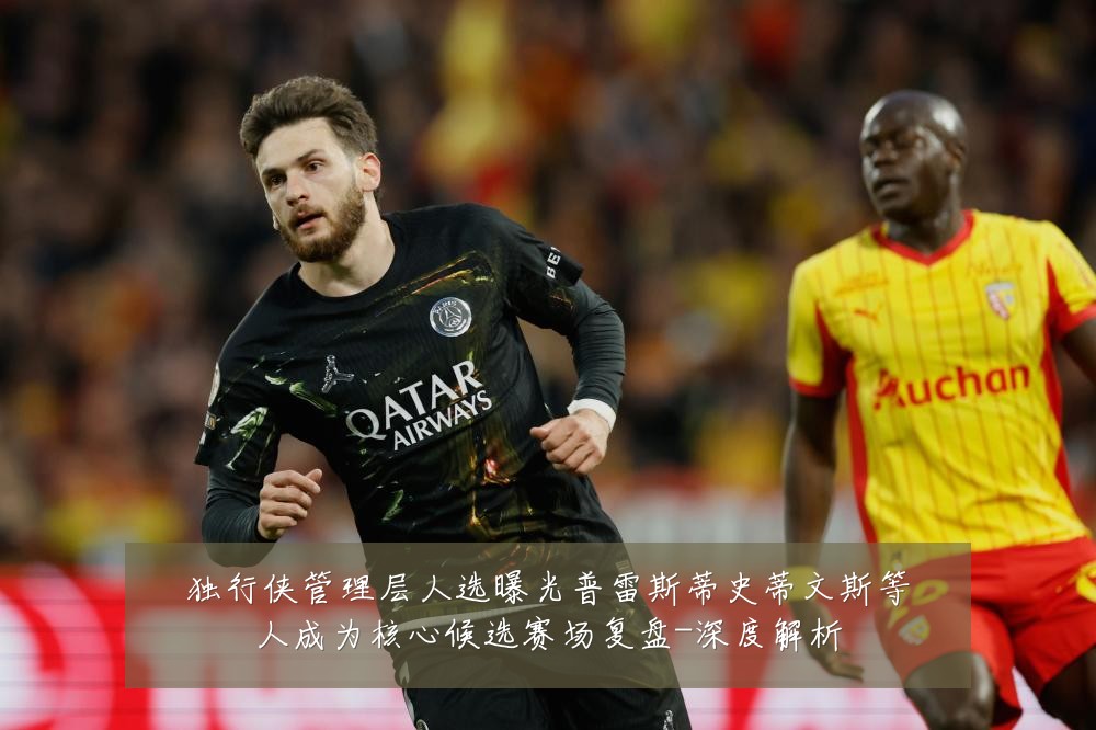 独行侠管理层人选曝光普雷斯蒂史蒂文斯等人成为核心候选赛场复盘-深度解析