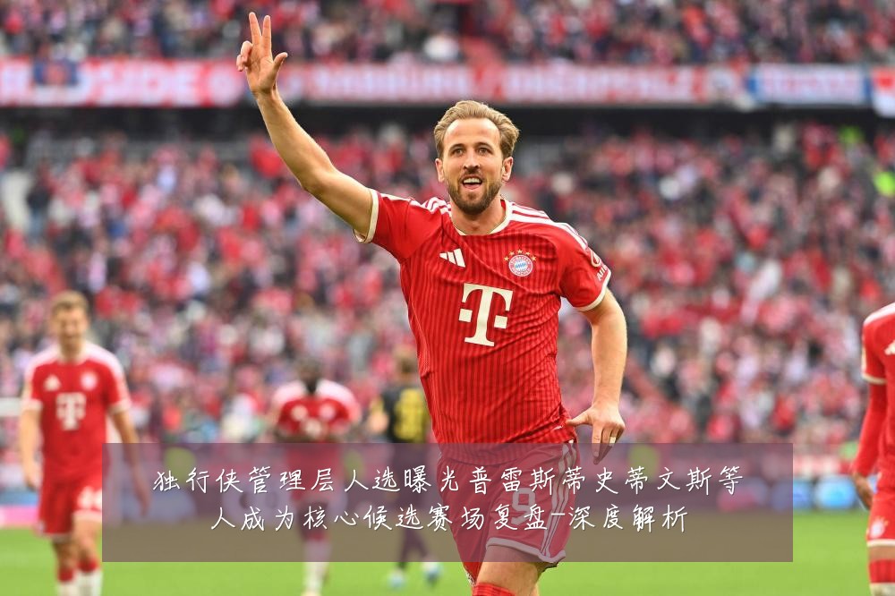 独行侠管理层人选曝光普雷斯蒂史蒂文斯等人成为核心候选赛场复盘-深度解析